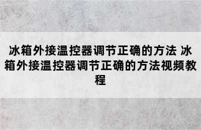 冰箱外接温控器调节正确的方法 冰箱外接温控器调节正确的方法视频教程